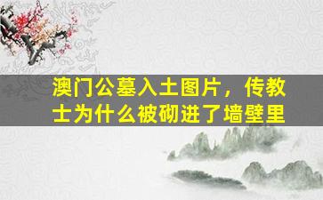 澳门公墓入土图片，传教士为什么被砌进了墙壁里