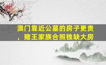 澳门靠近公墓的房子更贵，赌王家族合照独缺大房