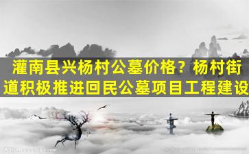 灌南县兴杨村公墓价格？杨村街道积极推进回民公墓项目工程建设