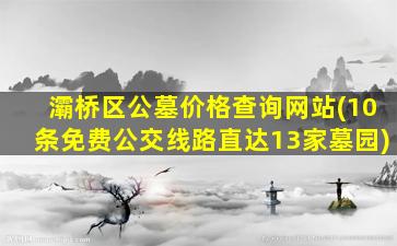 灞桥区公墓价格查询网站(10条免费公交线路直达13家墓园)
