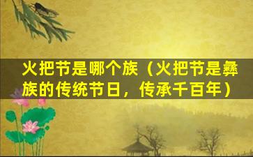 火把节是哪个族（火把节是彝族的传统节日，传承千百年）