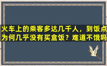 火车上的乘客多达几千人，到饭点为何几乎没有买盒饭？难道不饿吗