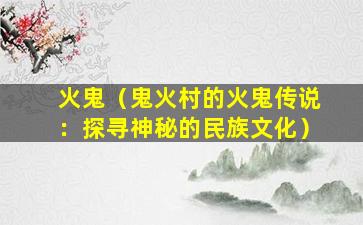 火鬼（鬼火村的火鬼传说：探寻神秘的民族文化）