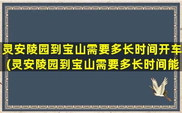 灵安陵园到宝山需要多长时间开车(灵安陵园到宝山需要多长时间能到)