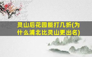 灵山后花园能打几折(为什么浦北比灵山更出名)