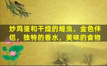炒鸡蛋和干燥的蝗虫，金色伴侣，独特的香水，美味的食物