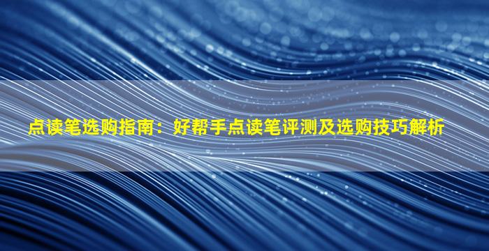 点读笔选购指南：好帮手点读笔评测及选购技巧解析