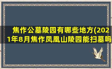 焦作公墓陵园有哪些地方(2021年8月焦作凤凰山陵园能扫墓吗)