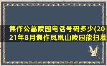 焦作公墓陵园电话号码多少(2021年8月焦作凤凰山陵园能扫墓吗)