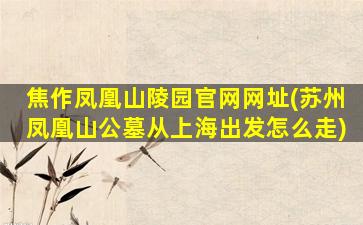 焦作凤凰山陵园官网网址(苏州凤凰山公墓从上海出发怎么走)