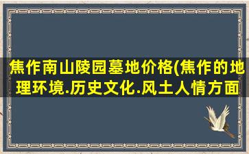 焦作南山陵园墓地价格(焦作的地理环境.历史文化.风土人情方面有什么特色)