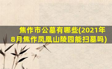焦作市公墓有哪些(2021年8月焦作凤凰山陵园能扫墓吗)