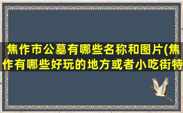 焦作市公墓有哪些名称和图片(焦作有哪些好玩的地方或者小吃街特色菜古建筑等)
