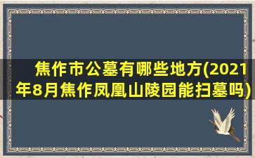 焦作市公墓有哪些地方(2021年8月焦作凤凰山陵园能扫墓吗)