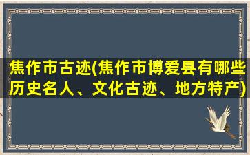 焦作市古迹(焦作市博爱县有哪些历史名人、文化古迹、地方特产)