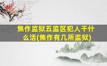 焦作监狱五监区犯人干什么活(焦作有几所监狱)