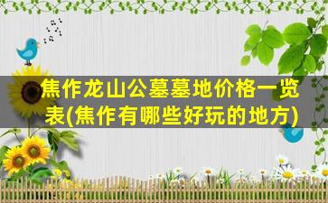 焦作龙山公墓墓地价格一览表(焦作有哪些好玩的地方)