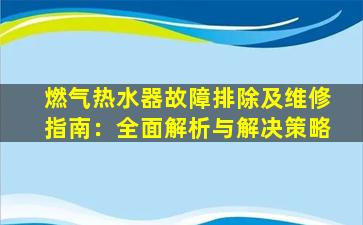 燃气热水器故障排除及维修指南：全面解析与解决策略