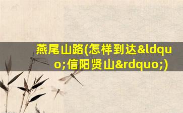 燕尾山路(怎样到达“信阳贤山”)