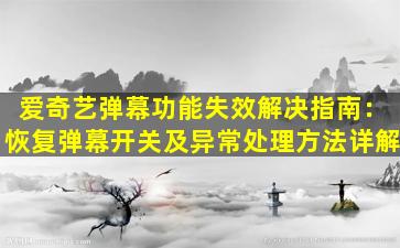爱奇艺弹幕功能失效解决指南：恢复弹幕开关及异常处理方法详解