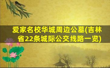 爱家名校华城周边公墓(吉林省22条城际公交线路一览)