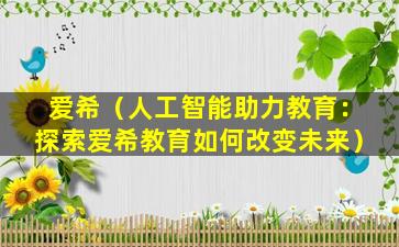 爱希（人工智能助力教育：探索爱希教育如何改变未来）