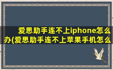 爱思助手连不上iphone怎么办(爱思助手连不上苹果手机怎么办)