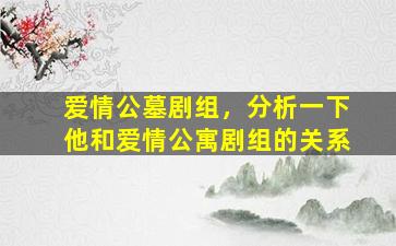 爱情公墓剧组，分析一下他和爱情公寓剧组的关系