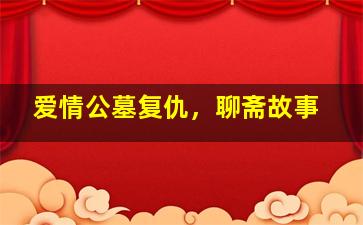爱情公墓复仇，聊斋故事
