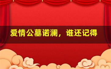 爱情公墓诺澜，谁还记得