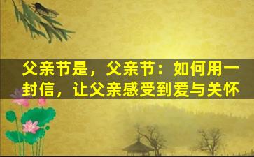 父亲节是，父亲节：如何用一封信，让父亲感受到爱与关怀