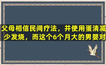 父母相信民间疗法，并使用蛋清减少发烧，而这个6个月大的男婴对过敏过敏！医生提醒