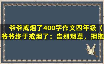 爷爷戒烟了400字作文四年级（爷爷终于戒烟了：告别烟草，拥抱健康）