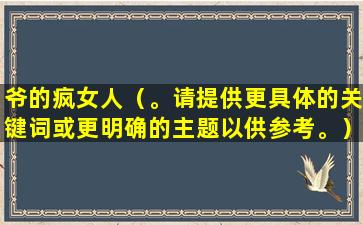 爷的疯女人（。请提供更具体的关键词或更明确的主题以供参考。）