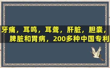 牙痛，耳鸣，耳聋，肝脏，胆囊，脾脏和胃病，200多种中国专利医学效果和药物收集