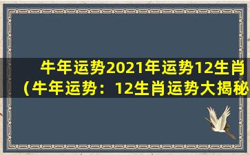 牛年运势2021年运势12生肖（牛年运势：12生肖运势大揭秘）