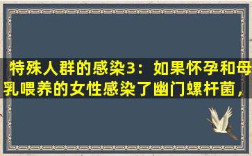 特殊人群的感染3：如果怀孕和母乳喂养的女性感染了幽门螺杆菌，该怎么办？