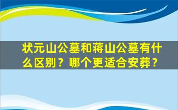 状元山公墓和蒋山公墓有什么区别？哪个更适合安葬？