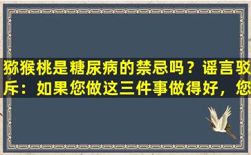 猕猴桃是糖尿病的禁忌吗？谣言驳斥：如果您做这三件事做得好，您可以充满信心地吃掉它们