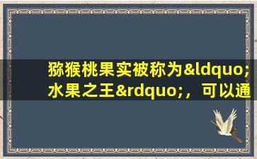 猕猴桃果实被称为“水果之王”，可以通过经常食用来提高免疫力。这是真的吗？