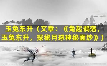 玉兔东升（文章：《兔起鹘落，玉兔东升，探秘月球神秘面纱》）