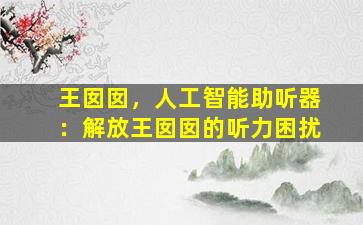 王囡囡，人工智能助听器：解放王囡囡的听力困扰