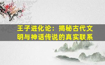 王子进化论：揭秘古代文明与神话传说的真实联系