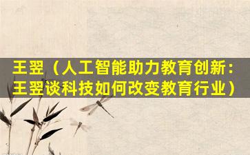王翌（人工智能助力教育创新：王翌谈科技如何改变教育行业）