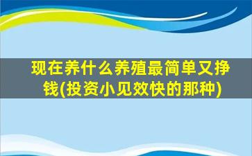 现在养什么养殖最简单又挣钱(投资小见效快的那种)