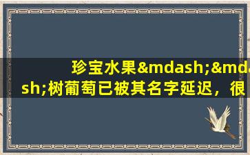 珍宝水果——树葡萄已被其名字延迟，很长一段时间一直无法流行
