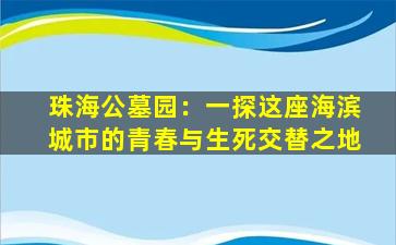 珠海公墓园：一探这座海滨城市的青春与生死交替之地