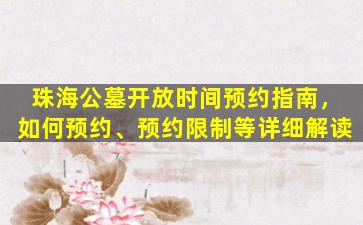 珠海公墓开放时间预约指南，如何预约、预约限制等详细解读