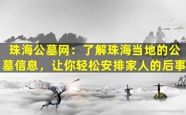 珠海公墓网：了解珠海当地的公墓信息，让你轻松安排家人的后事