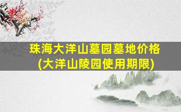 珠海大洋山墓园墓地价格(大洋山陵园使用期限)